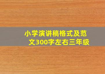 小学演讲稿格式及范文300字左右三年级