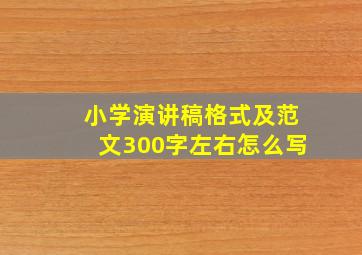 小学演讲稿格式及范文300字左右怎么写