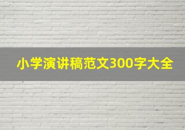 小学演讲稿范文300字大全