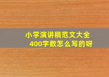 小学演讲稿范文大全400字数怎么写的呀