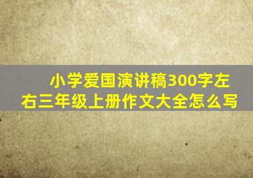 小学爱国演讲稿300字左右三年级上册作文大全怎么写