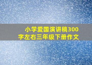 小学爱国演讲稿300字左右三年级下册作文