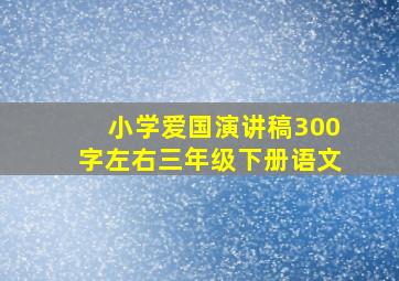 小学爱国演讲稿300字左右三年级下册语文