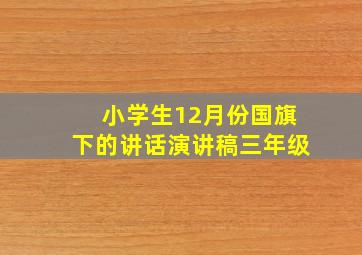 小学生12月份国旗下的讲话演讲稿三年级