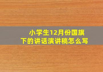 小学生12月份国旗下的讲话演讲稿怎么写