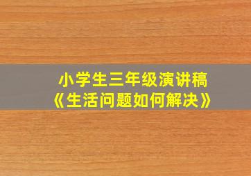 小学生三年级演讲稿《生活问题如何解决》