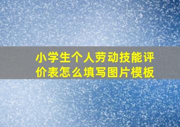 小学生个人劳动技能评价表怎么填写图片模板