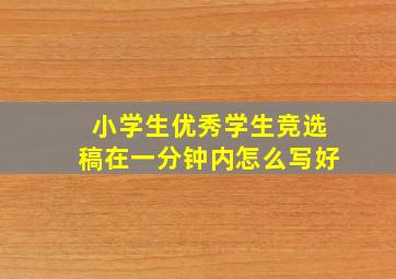 小学生优秀学生竞选稿在一分钟内怎么写好