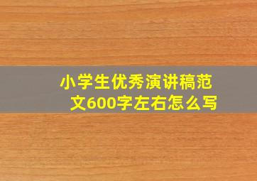 小学生优秀演讲稿范文600字左右怎么写