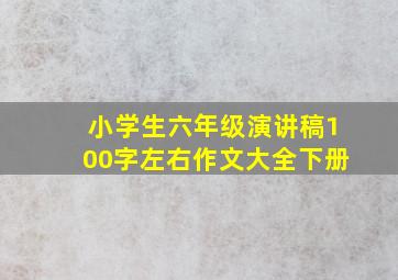 小学生六年级演讲稿100字左右作文大全下册