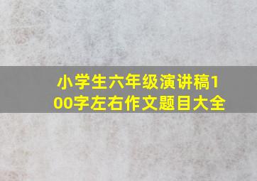 小学生六年级演讲稿100字左右作文题目大全