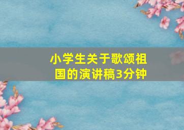 小学生关于歌颂祖国的演讲稿3分钟