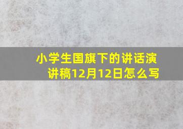 小学生国旗下的讲话演讲稿12月12日怎么写