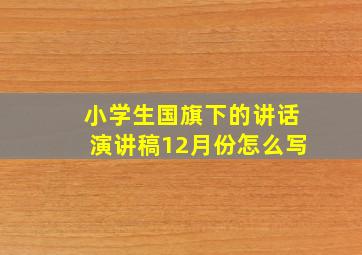 小学生国旗下的讲话演讲稿12月份怎么写