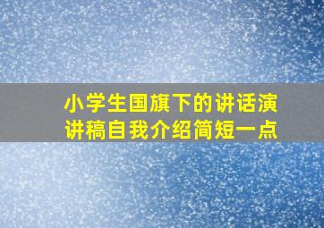 小学生国旗下的讲话演讲稿自我介绍简短一点