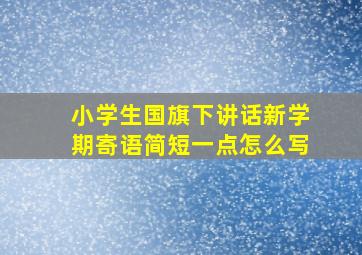 小学生国旗下讲话新学期寄语简短一点怎么写