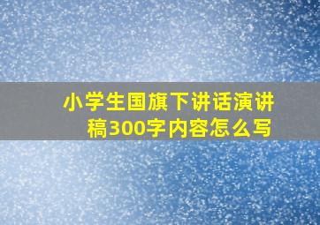 小学生国旗下讲话演讲稿300字内容怎么写