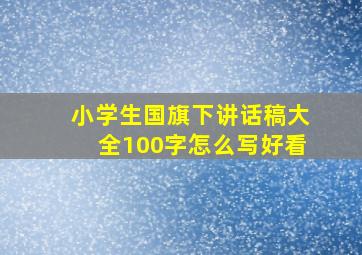 小学生国旗下讲话稿大全100字怎么写好看