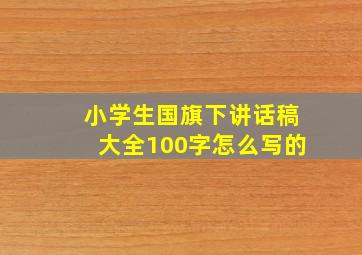 小学生国旗下讲话稿大全100字怎么写的