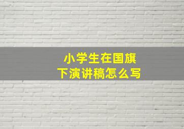 小学生在国旗下演讲稿怎么写