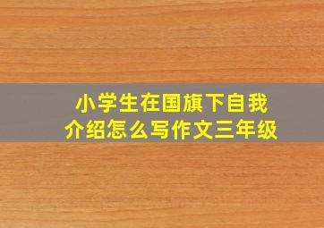 小学生在国旗下自我介绍怎么写作文三年级