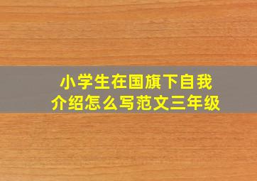 小学生在国旗下自我介绍怎么写范文三年级