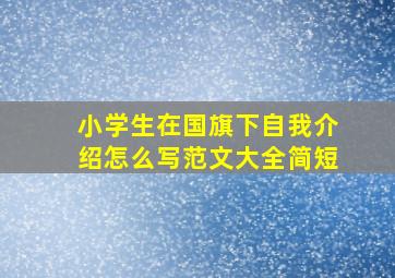 小学生在国旗下自我介绍怎么写范文大全简短