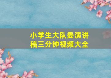 小学生大队委演讲稿三分钟视频大全