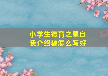 小学生德育之星自我介绍稿怎么写好