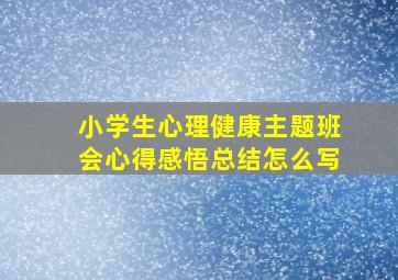 小学生心理健康主题班会心得感悟总结怎么写