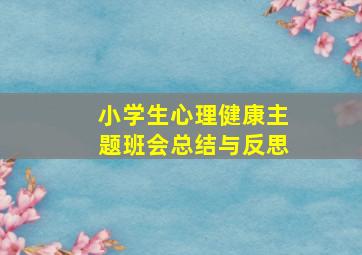 小学生心理健康主题班会总结与反思