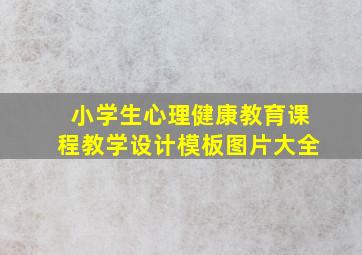 小学生心理健康教育课程教学设计模板图片大全