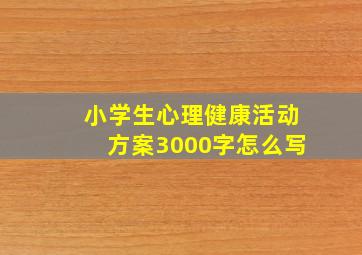 小学生心理健康活动方案3000字怎么写