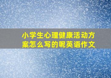 小学生心理健康活动方案怎么写的呢英语作文