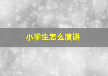 小学生怎么演讲