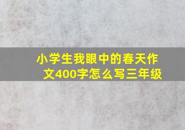 小学生我眼中的春天作文400字怎么写三年级