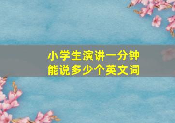 小学生演讲一分钟能说多少个英文词