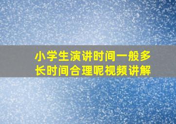 小学生演讲时间一般多长时间合理呢视频讲解