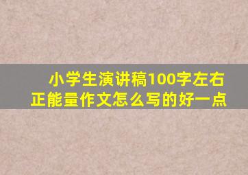 小学生演讲稿100字左右正能量作文怎么写的好一点