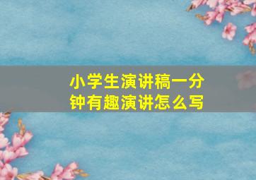 小学生演讲稿一分钟有趣演讲怎么写