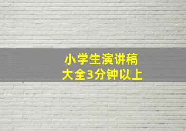 小学生演讲稿大全3分钟以上