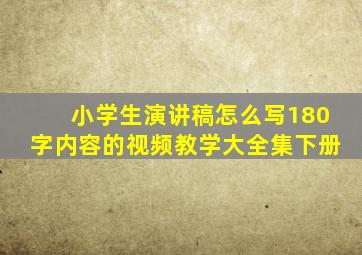 小学生演讲稿怎么写180字内容的视频教学大全集下册