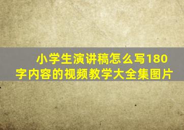 小学生演讲稿怎么写180字内容的视频教学大全集图片