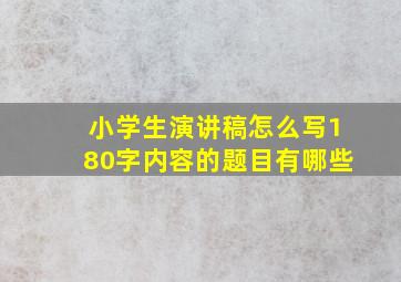 小学生演讲稿怎么写180字内容的题目有哪些