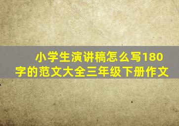 小学生演讲稿怎么写180字的范文大全三年级下册作文