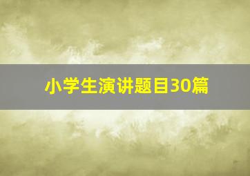 小学生演讲题目30篇