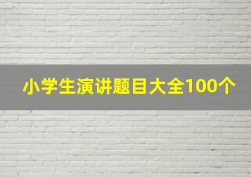 小学生演讲题目大全100个