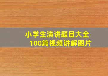 小学生演讲题目大全100篇视频讲解图片