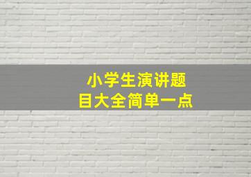 小学生演讲题目大全简单一点