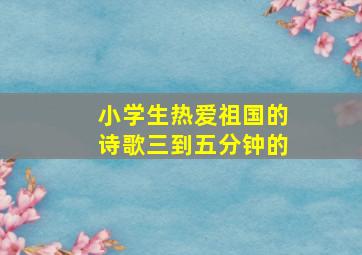 小学生热爱祖国的诗歌三到五分钟的